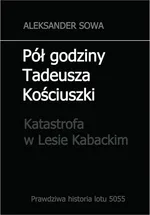 Pół godziny Tadeusza Kościuszki. Katastrofa w Lesie Kabackim - Aleksander Sowa