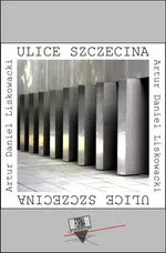 Ulice Szczecina - Artur Daniel Liskowacki