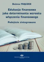 Edukacja finansowa jako determinanta wzrostu włączenia finansowego - Bożena Frączek