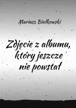 Zdjęcie z albumu, który jeszcze nie powstał - Mariusz Białkowski