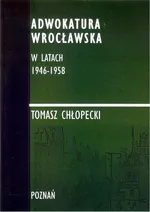 Adwokatura Wrocławska w latach 1946-1958 - Tomasz Chłopecki
