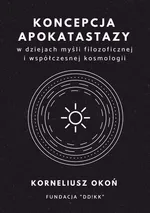 Koncepcja apokatastazy w dziejach myśli filozoficznej i współczesnej kosmologii - Korneliusz Okoń