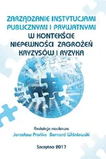 Zarządzanie instytucjami publicznymi i prywatnymi w kontekście niepewności, zagrożeń, kryzysów i ryzyka - Bernard Wiśniewski