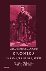 Kronika Sarmacji Europejskiej. Księga Pierwsza. Część I, II i III - Alexander Hrabia Gwagnin