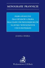 Prawa społeczne pracowników a prawa pracodawców-przedsiębiorców na rynku wewnętrznym Unii Europejskiej - Joanna Ryszka