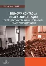Sejmowa kontrola działalności rządu z perspektywy prawnoustrojowej i praktyki politycznej - Jerzy Kuciński