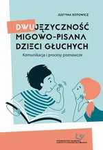 Dwujęzyczność migowo-pisana dzieci głuchych. Komunikacja i procesy poznawcze - Justyna Kotowicz