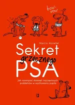 Sekret grzecznego psa. Jak rozwiązać dziesięć najczęstszych problemów w wychowaniu pupila - Marcin Konefał