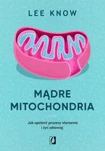Mądre mitochondria. Jak opóźnić procesy starzenia i żyć zdrowiej - Lee Know