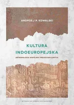 Kultura indoeuropejska. Antropologia wspólnot prehistorycznych - Andrzej P. Kowalski