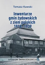 Inwentarze gmin żydowskich z ziem polskich 1918–1939. Studium źródłoznawcze - Tomasz Kawski