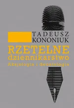 Rzetelne dziennikarstwo. Aksjologia i deontologia - Tadeusz Kononiuk