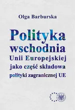 Polityka wschodnia Unii Europejskiej jako część składowa polityki zagranicznej UE - Olga Barburska
