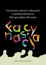 Fascynacja, zachwyt, zakręcenie w polskiej literaturze XIX i początków XX wieku