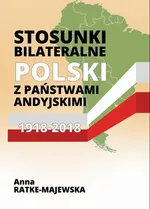 Stosunki bilateralne Polski z państwami andyjskimi 1918‑2018 - Anna Ratke-Majewska
