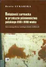 Religijność sarmacka w przekazie pismiennictwa polskiego XVII i XVIII wieku - Beata Łukarska