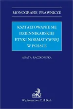 Kształtowanie się dziennikarskiej etyki normatywnej w Polsce - Agata Raczkowska