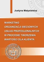 Marketing organizacji sieciowych usług profesjonalnych w procesie tworzenia wartości dla klienta - Justyna Matysiewicz