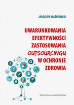 Uwarunkowania efektywności zastosowania outsourcingu w ochronie zdrowia - Jarosław Waśniewski