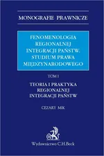 Fenomenologia regionalnej integracji państw. Studium prawa międzynarodowego. Tom I. Teoria i praktyka regionalnej integracji państw - Cezary Mik