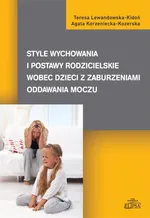 Style wychowania i postawy rodzicielskie wobec dzieci z zaburzeniami oddawania moczu - Agata Korzeniecka-Kozerska