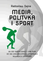 Media, polityka i sport. Od idei olimpijskiej i fair play do idei ekologicznych i sportowej rewolucji cyfrowej - Radosław Sajna