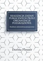 Realizacja zadań publicznych przez organizacje pozarzadowe. Studium administracyjnoprawne - Dorota Fleszer