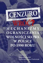 Cenzuro wróć? Mechanizmy ograniczania wolności słowa w Polsce po 1990 roku - Kamila Kamińska-Chełminiak