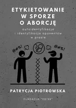 Etykietowanie w sporze o aborcję – autoidentyfikacja i identyfikacja oponentów w prasie - Patrycja Piotrowska