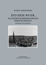 Kto sieje wiatr... Alianckie bombardowania Trzeciej Rzeszy - Marek Andrzejewski