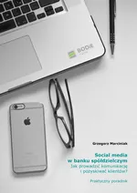 Social media w banku spółdzielczym Jak prowadzić komunikację i pozyskiwać klientów? Praktyczny poradnik - Grzegorz Marciniak