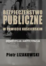 BEZPIECZEŃSTWO PUBLICZNE W POWIECIE KOŚCIERSKIM – DESKRYPCJA I ANTYCYPACJA - Piotr Lizakowski