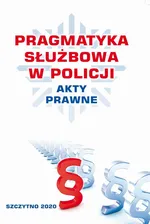 PRAGMATYKA SŁUŻBOWA W POLICJI AKTY PRAWNE. Wydanie III poprawione i uzupełnione - Praca zbiorowa
