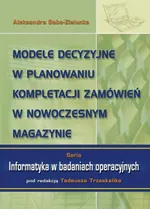 Modele decyzyjne w planowaniu kompletacji zamówień w nowoczesnym magazynie - Aleksandra Sabo-Zielonka