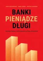 Banki, pieniądze, długi. Nieznana prawda o współczesnym systemie finansowym - Jacek Chołoniewski