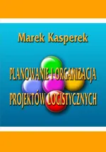 Planowanie i organizacja projektów logistycznych - Marek Kasperek