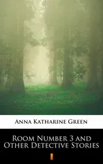 Room Number 3 and Other Detective Stories - Anna Katharine Green