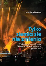 „Tylko ziemia się nie zmienia” Wyobrażenia geopolityczne w polskiej muzyce popularnej po 1989 roku - Jarosław Macała