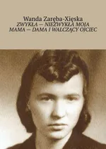 Zwykła - niezwykła moja mama - dama i walczący ojciec - Wanda Zaręba-Xięska