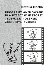 Programy animowane dla dzieci w historii Telewizji Polskiej. Znak, styl, dyskurs - Natalia Moćko