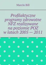 Profilaktyczne programy zdrowotne NFZ realizowane na poziomie POZ w latach 2005 — 2011 - Marcin Bill