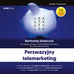 Perswazyjny telemarketing. 65 narzędzi sprzedaży i obsługi klienta przez telefon do zastosowania od zaraz. Wydanie II rozszerzone - Bartłomiej Stolarczyk