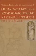 Organizacja Kościoła Rzymskokatolickiego na ziemiach polskich - Marek Solarczyk