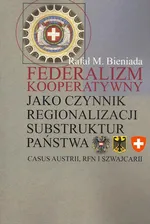 Federalizm kooperatywny jako czynnik regionalizacji substruktur państwa. Casus Austrii, RFN i Szwajcarii - Rafał Marek Bieniada