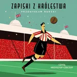 Zapiski z królestwa. 50 niesamowitych opowieści o angielskim futbolu - Przemysław Rudzki