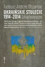 Ukraińskie stulecie 1914-2014. Szkice historyczne - Tadeusz Andrzej Olszański