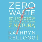 Zero waste. 101 sposobów na życie w zgodzie z naturą - Kathryn Kellogg