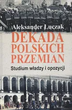 Dekada polskich przemian. Studium władzy i opozycji. - Aleksander Łuczak