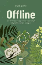 Offline. Jak dzięki życiu bez pieniędzy i technologii odzyskałem wolność i szczęście - Mark Boyle