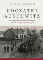Początki Auschwitz w pamięci pierwszego transportu polskich więźniów politycznych - Piotr M. A. Cywiński